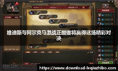 维迪斯与阿尔克马激战正酣谁将赢得这场精彩对决