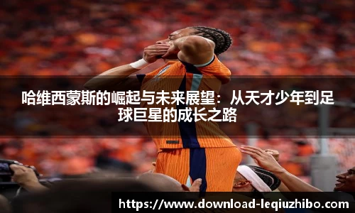 哈维西蒙斯的崛起与未来展望：从天才少年到足球巨星的成长之路