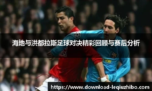 海地与洪都拉斯足球对决精彩回顾与赛后分析