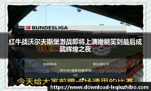 红牛战沃尔夫斯堡激战即将上演谁能笑到最后成就辉煌之夜