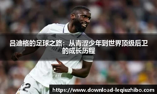 吕迪格的足球之路：从青涩少年到世界顶级后卫的成长历程
