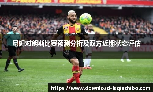 尼姆对朗斯比赛预测分析及双方近期状态评估