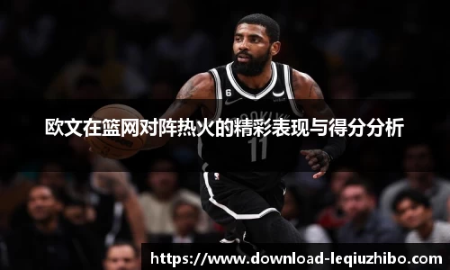 欧文在篮网对阵热火的精彩表现与得分分析