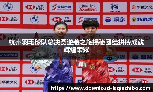 杭州羽毛球队总决赛逆袭之旅揭秘团结拼搏成就辉煌荣耀