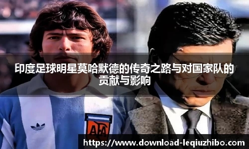 印度足球明星莫哈默德的传奇之路与对国家队的贡献与影响